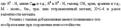 подпись: где я1 - н, алкил см8 и т.д.; я2 и я3 - н, галоид, он, арил, аралкил и т.д.; м - моно-, би-, три- или тетравалентный металл; х=1-4 и равен валентности металла.
резины с такими добавлениями имеют пониженное теп-лообразование при сохранении износостойкости.
